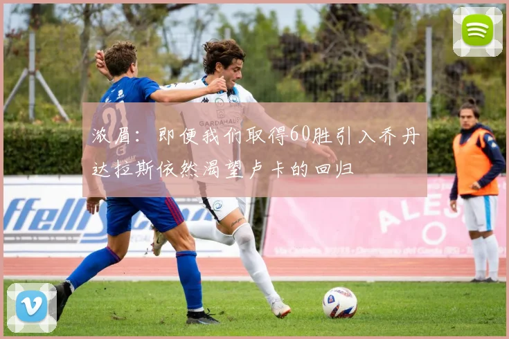 浓眉：即便我们取得60胜引入乔丹达拉斯依然渴望卢卡的回归