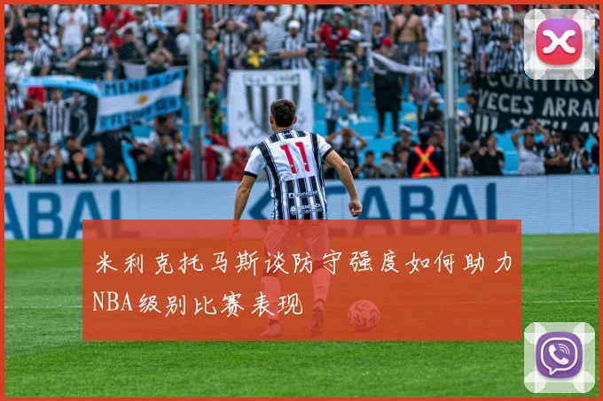 米利克托马斯谈防守强度如何助力NBA级别比赛表现