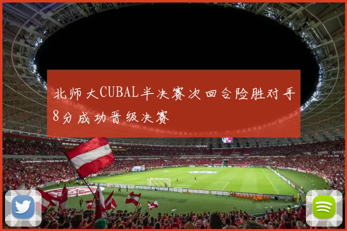 北师大CUBAL半决赛次回合险胜对手8分成功晋级决赛