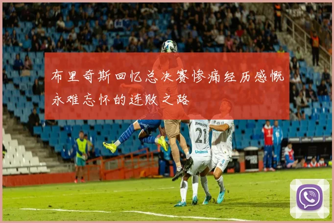 布里奇斯回忆总决赛惨痛经历感慨永难忘怀的连败之路