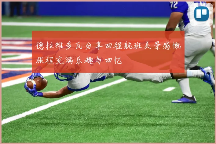 德拉维多瓦分享回程航班美景感慨旅程充满乐趣与回忆