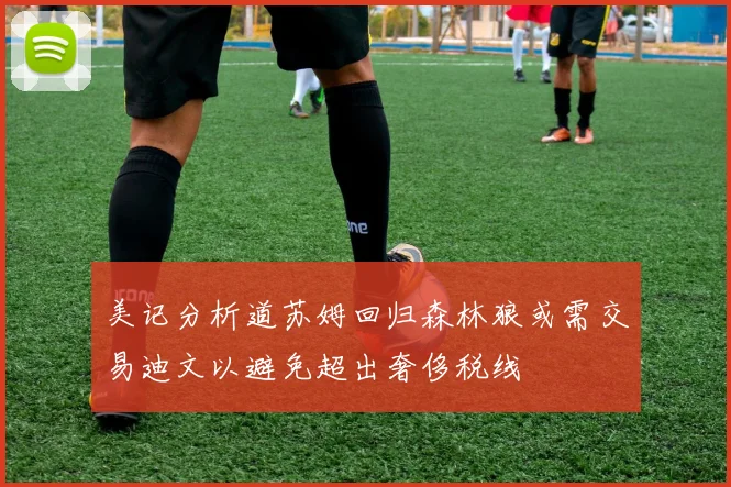美记分析道苏姆回归森林狼或需交易迪文以避免超出奢侈税线