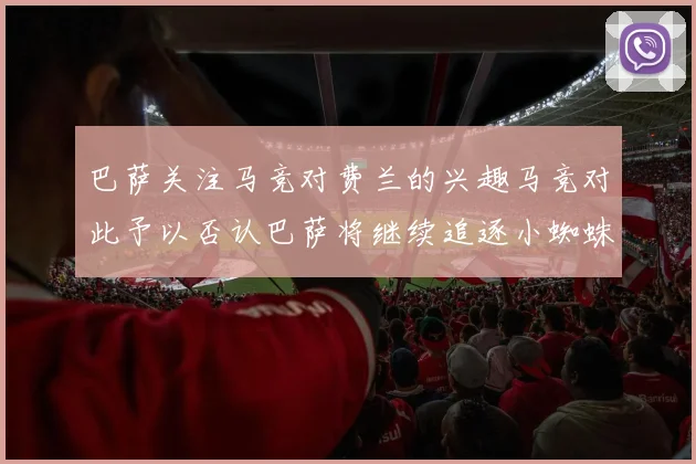 巴萨关注马竞对费兰的兴趣马竞对此予以否认巴萨将继续追逐小蜘蛛