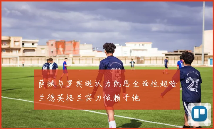 萨顿与罗宾逊认为凯恩全面性超哈兰德英格兰实力依赖于他