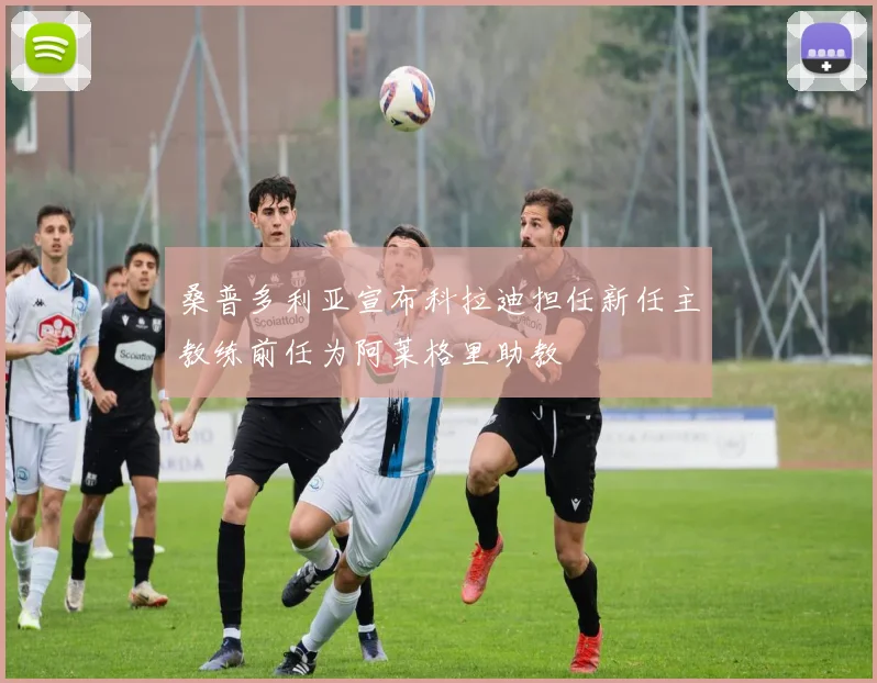 桑普多利亚宣布科拉迪担任新任主教练前任为阿莱格里助教